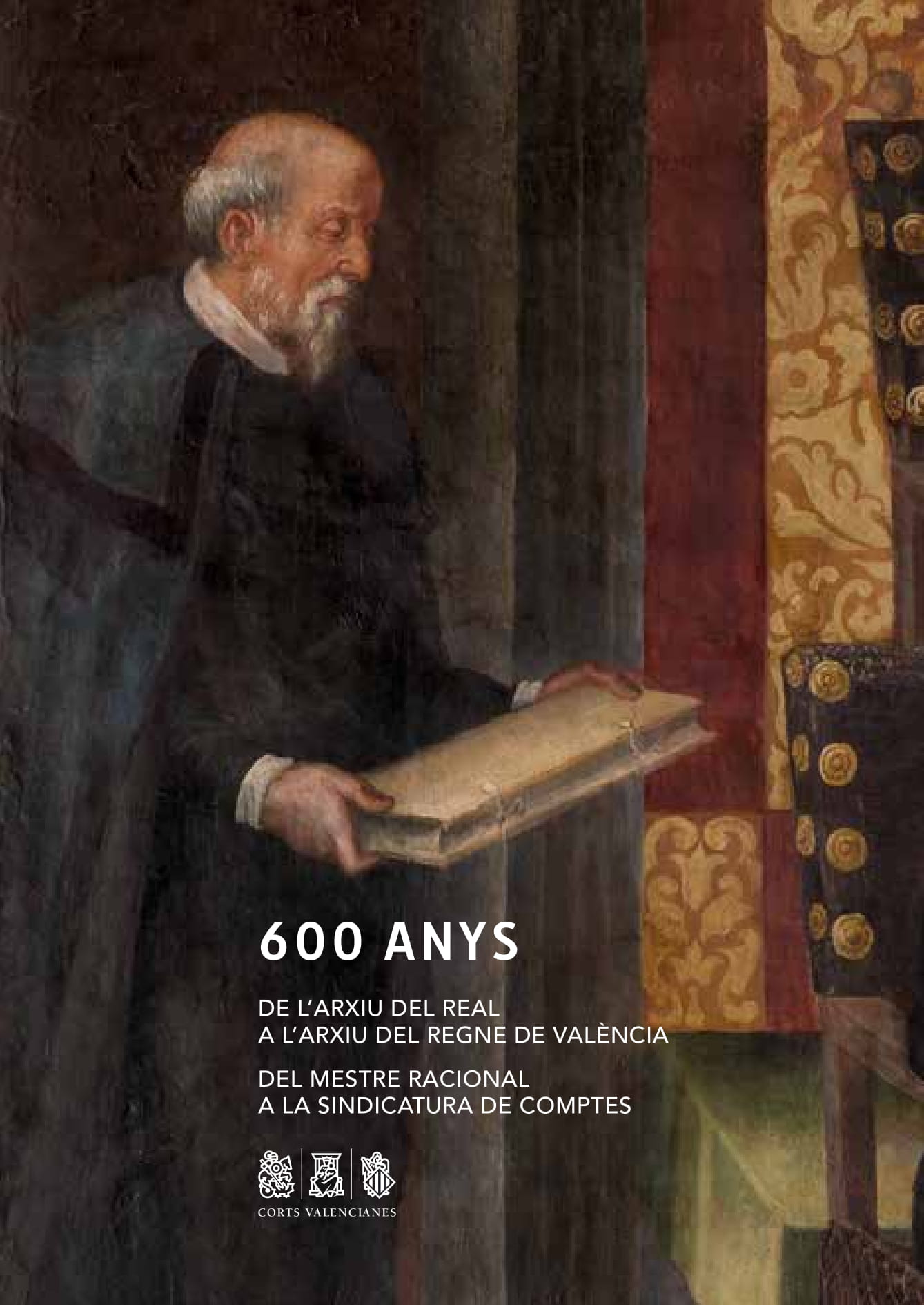 600 anys. De l’Arxiu del Real a l’Arxiu del Regne de València. Del Mestre Racional a la Sindicatura de Comptes 600 anys. De l’Arxiu del Real a l’Arxiu del Regne de València. Del Mestre Racional a la Sindicatura de Comptes